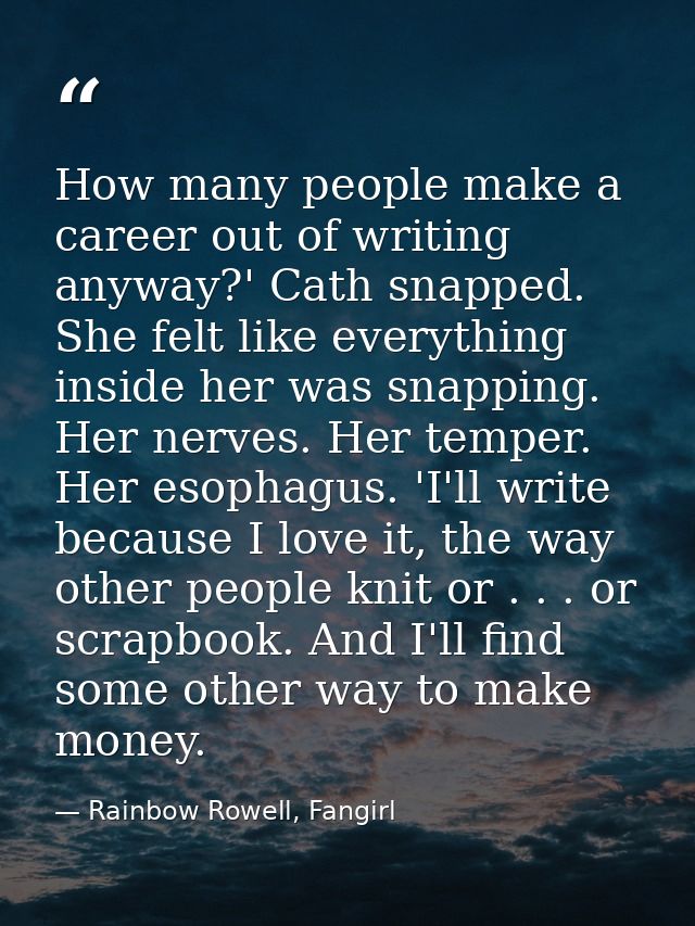 How many people make a career out of writing anyway?' Cath snapped. She felt like everything inside her was snapping. He — Rainbow Rowell, Fangirl