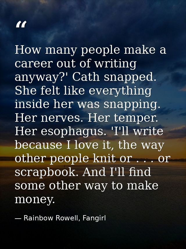 How many people make a career out of writing anyway?' Cath snapped. She felt like everything inside her was snapping. He — Rainbow Rowell, Fangirl
