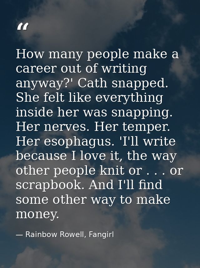 How many people make a career out of writing anyway?' Cath snapped. She felt like everything inside her was snapping. He — Rainbow Rowell, Fangirl