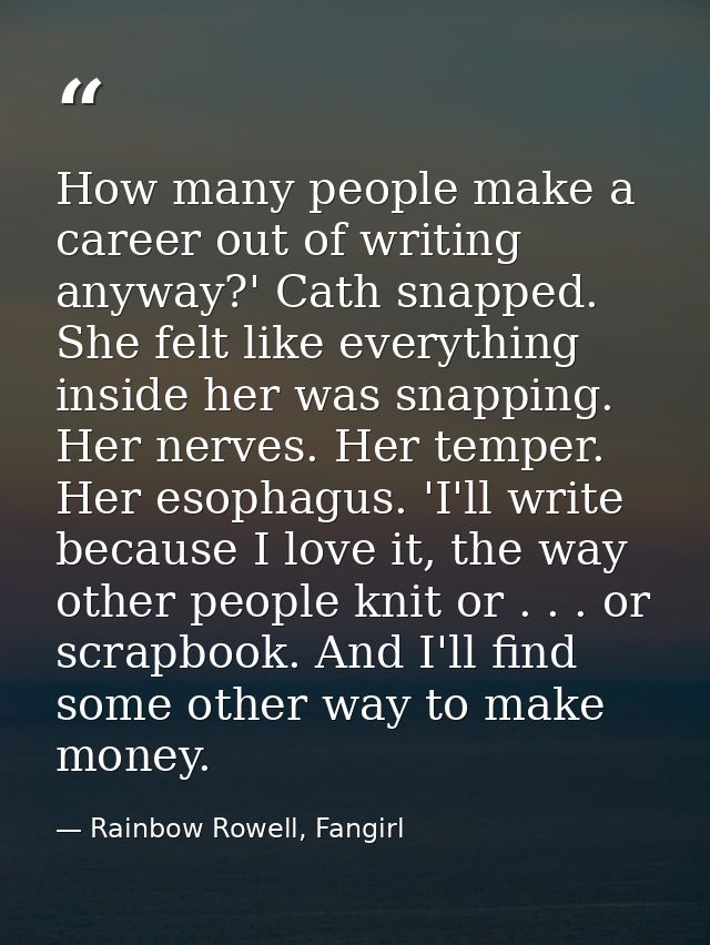 How many people make a career out of writing anyway?' Cath snapped. She felt like everything inside her was snapping. He — Rainbow Rowell, Fangirl