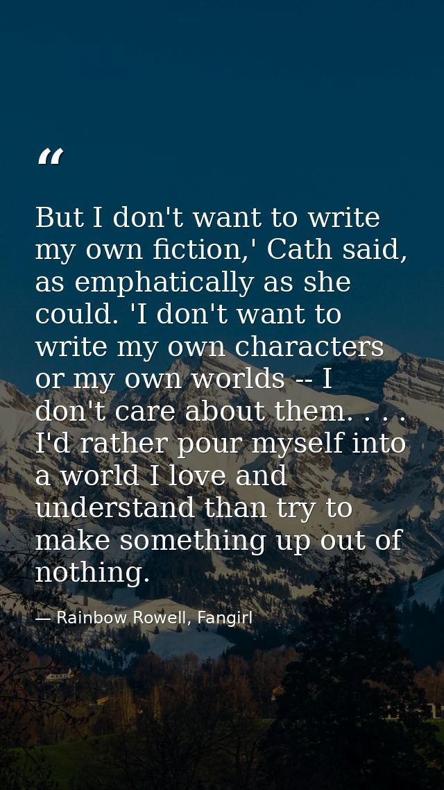 But I don't want to write my own fiction,' Cath said, as emphatically as she could. 'I don't want to write my own charac — Rainbow Rowell, Fangirl