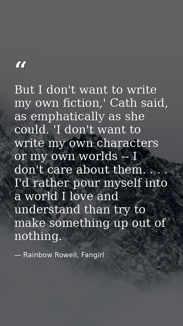 But I don't want to write my own fiction,' Cath said, as emphatically as she could. 'I don't want to write my own charac — Rainbow Rowell, Fangirl