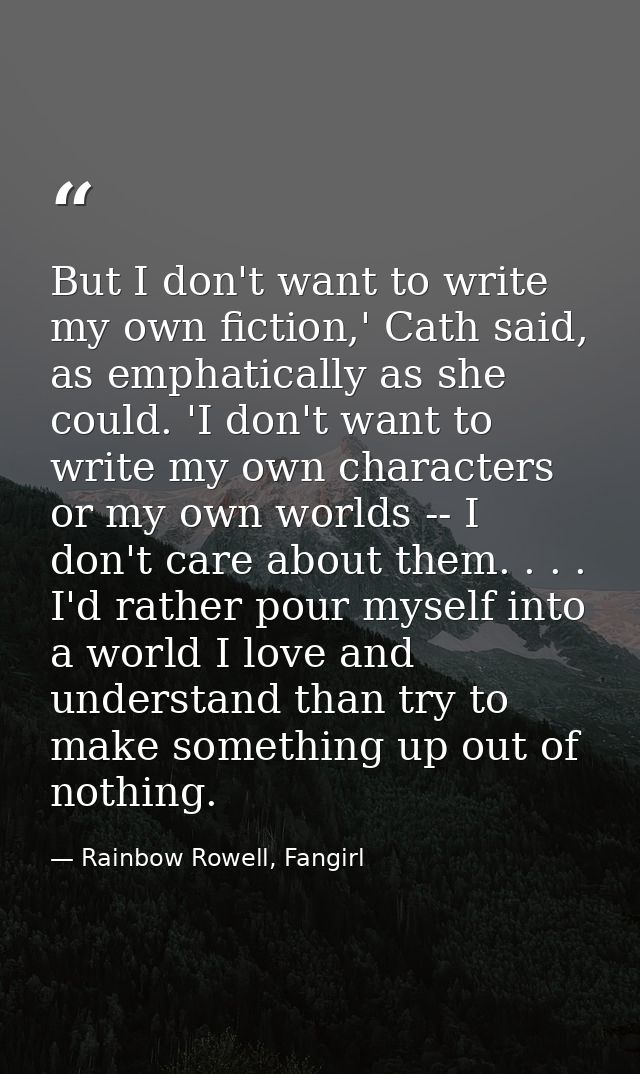 But I don't want to write my own fiction,' Cath said, as emphatically as she could. 'I don't want to write my own charac — Rainbow Rowell, Fangirl