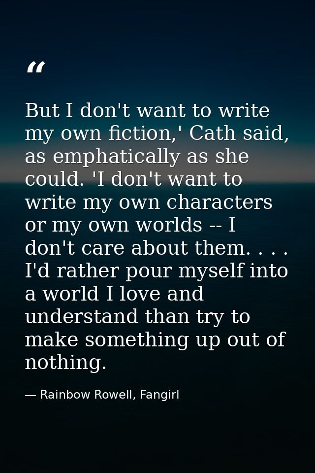 But I don't want to write my own fiction,' Cath said, as emphatically as she could. 'I don't want to write my own charac — Rainbow Rowell, Fangirl