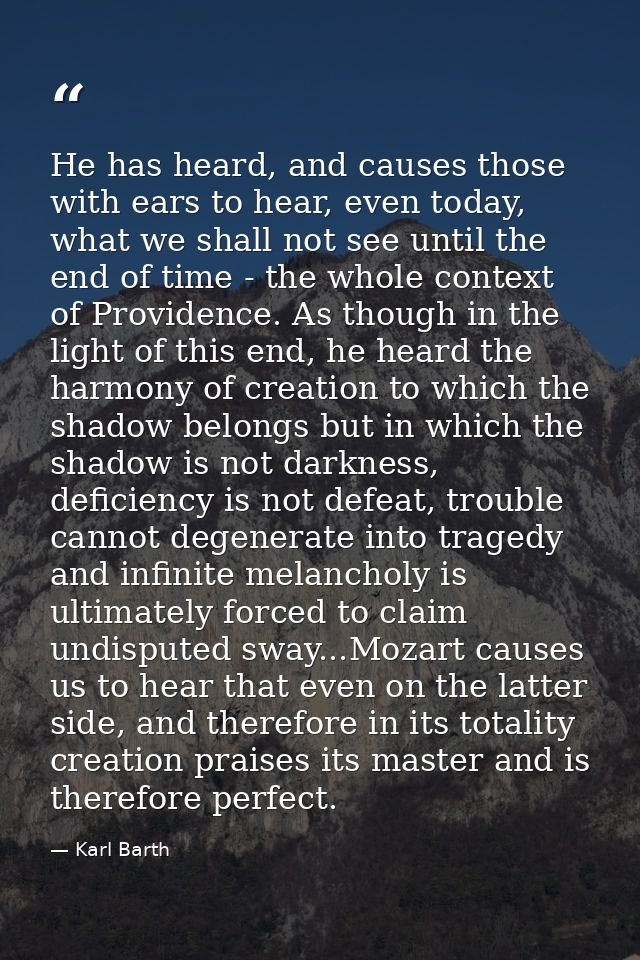 He has heard, and causes those with ears to hear, even today, what we shall not see until the end of time - the whole co — Karl Barth