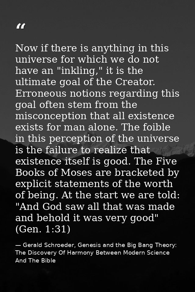 Now if there is anything in this universe for which we do not have an "inkling," it is the ultimate goal of the Creator. — Gerald Schroeder, Genesis and the Big Bang Theory: The Discovery Of Harmony Between Modern Science And The Bible