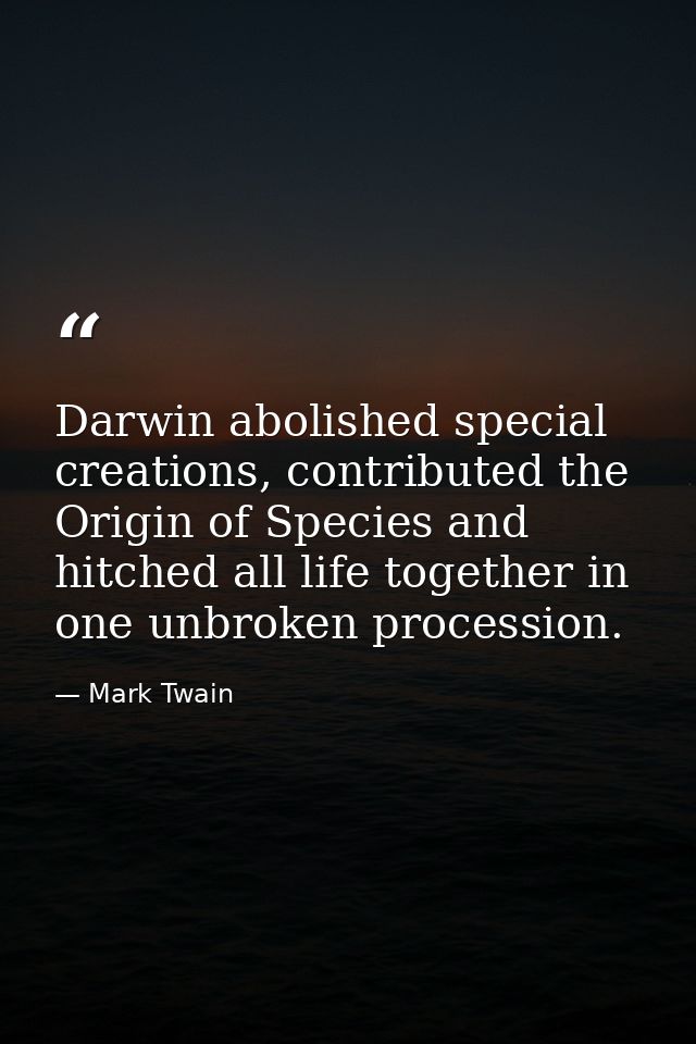 Darwin abolished special creations, contributed the Origin of Species and hitched all life together in one unbroken proc — Mark Twain