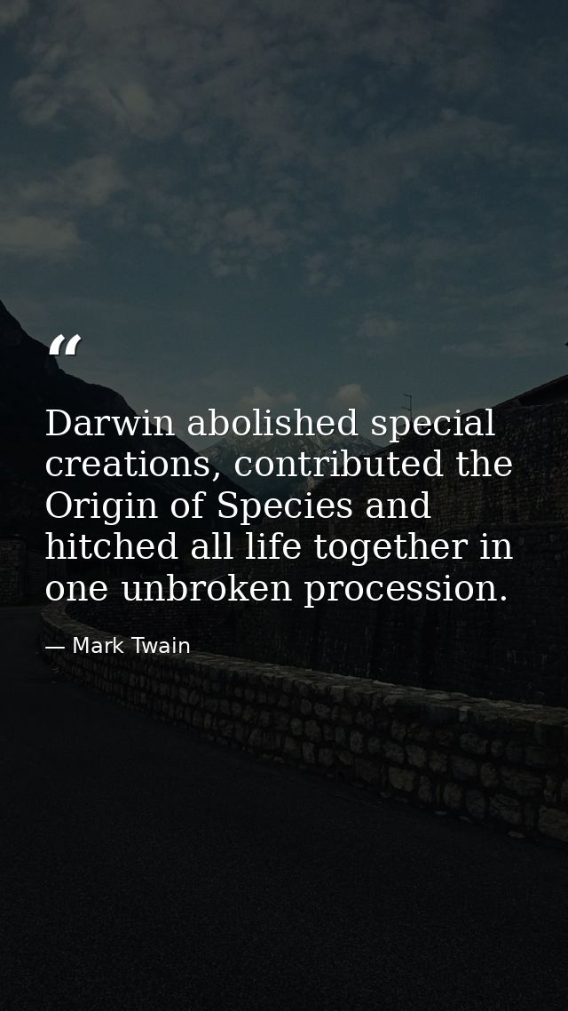 Darwin abolished special creations, contributed the Origin of Species and hitched all life together in one unbroken proc — Mark Twain