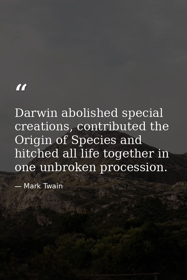 Darwin abolished special creations, contributed the Origin of Species and hitched all life together in one unbroken proc — Mark Twain