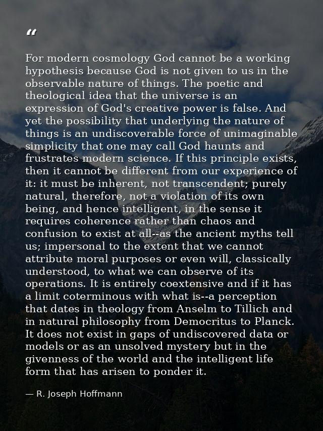 For modern cosmology God cannot be a working hypothesis because God is not given to us in the observable nature of thing — R. Joseph Hoffmann