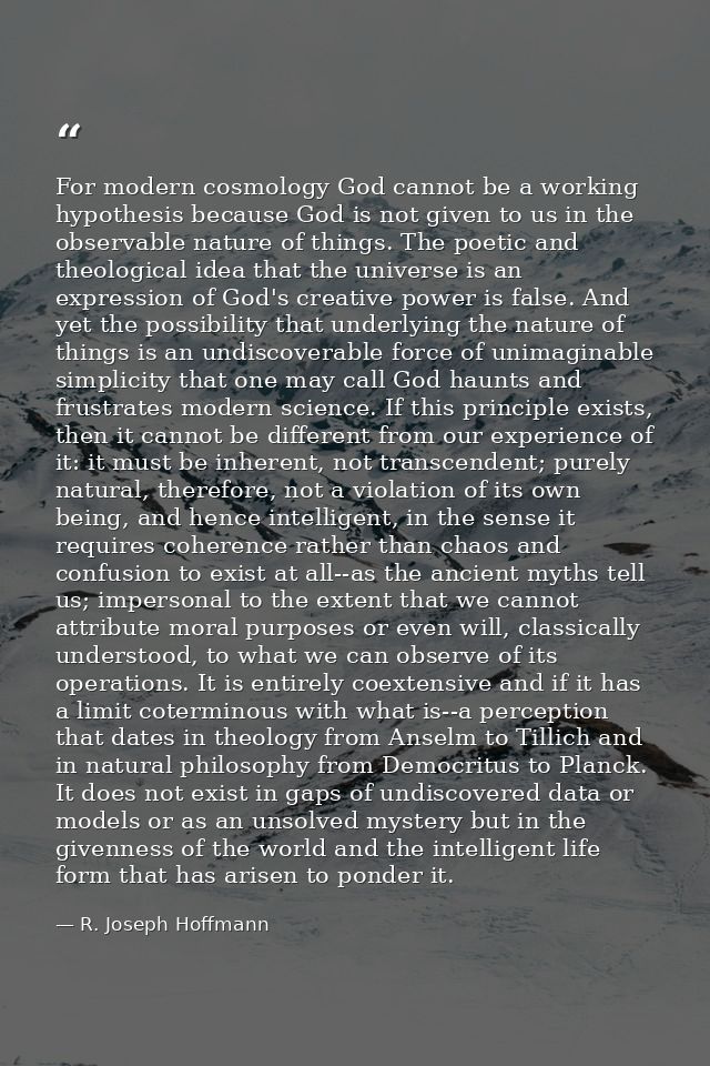 For modern cosmology God cannot be a working hypothesis because God is not given to us in the observable nature of thing — R. Joseph Hoffmann