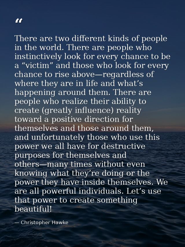 There are two different kinds of people in the world. There are people who instinctively look for every chance to be a “ — Christopher Hawke
