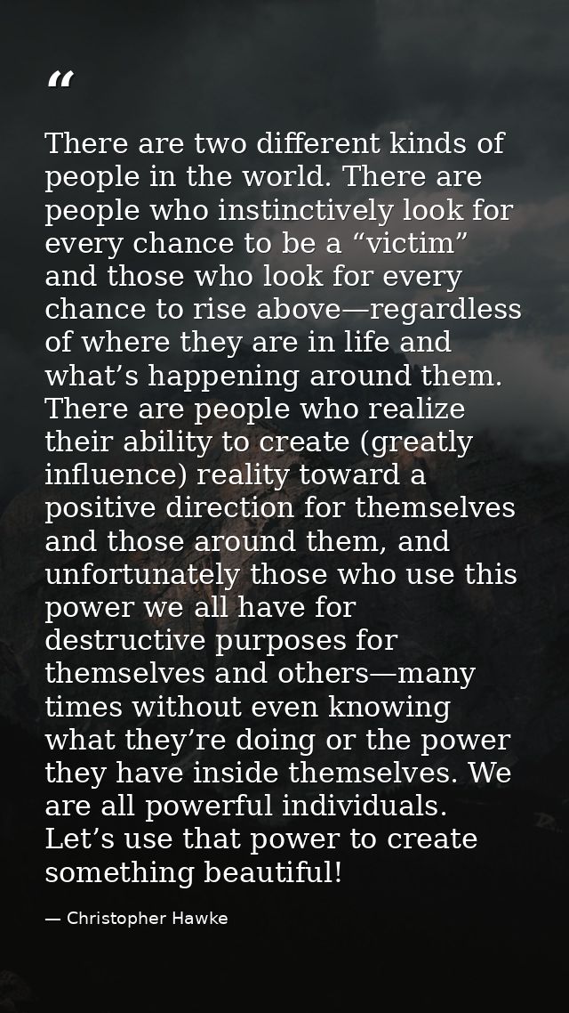 There are two different kinds of people in the world. There are people who instinctively look for every chance to be a “ — Christopher Hawke