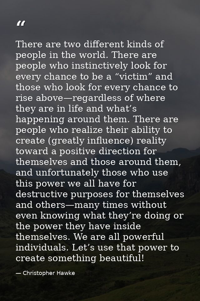 There are two different kinds of people in the world. There are people who instinctively look for every chance to be a “ — Christopher Hawke