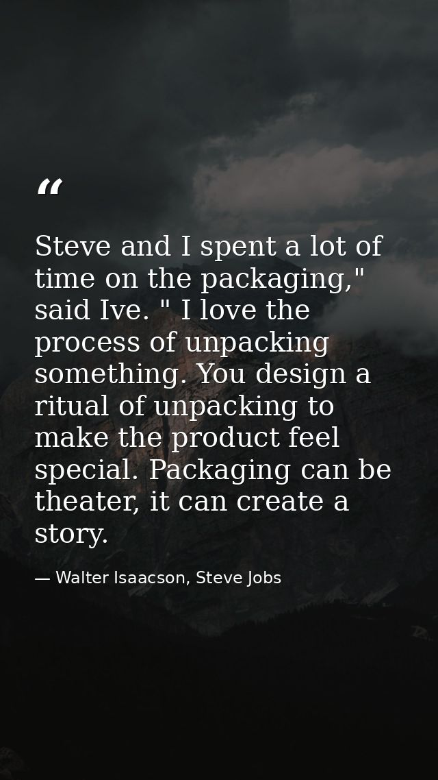 Steve and I spent a lot of time on the packaging," said Ive. " I love the process of unpacking something. You design a r — Walter Isaacson, Steve Jobs