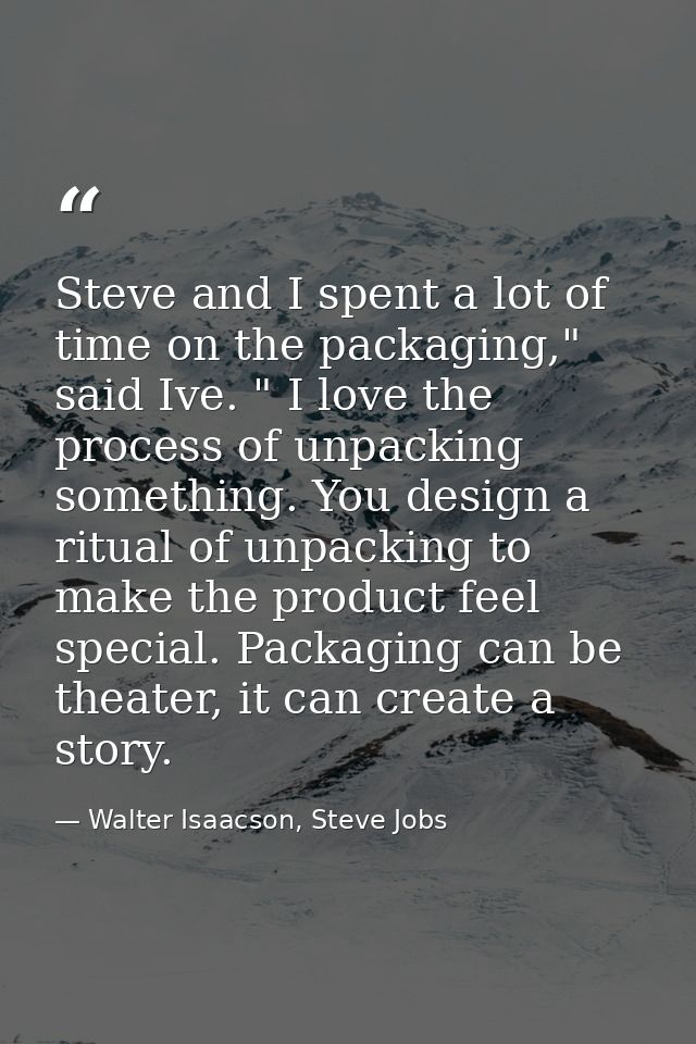 Steve and I spent a lot of time on the packaging," said Ive. " I love the process of unpacking something. You design a r — Walter Isaacson, Steve Jobs