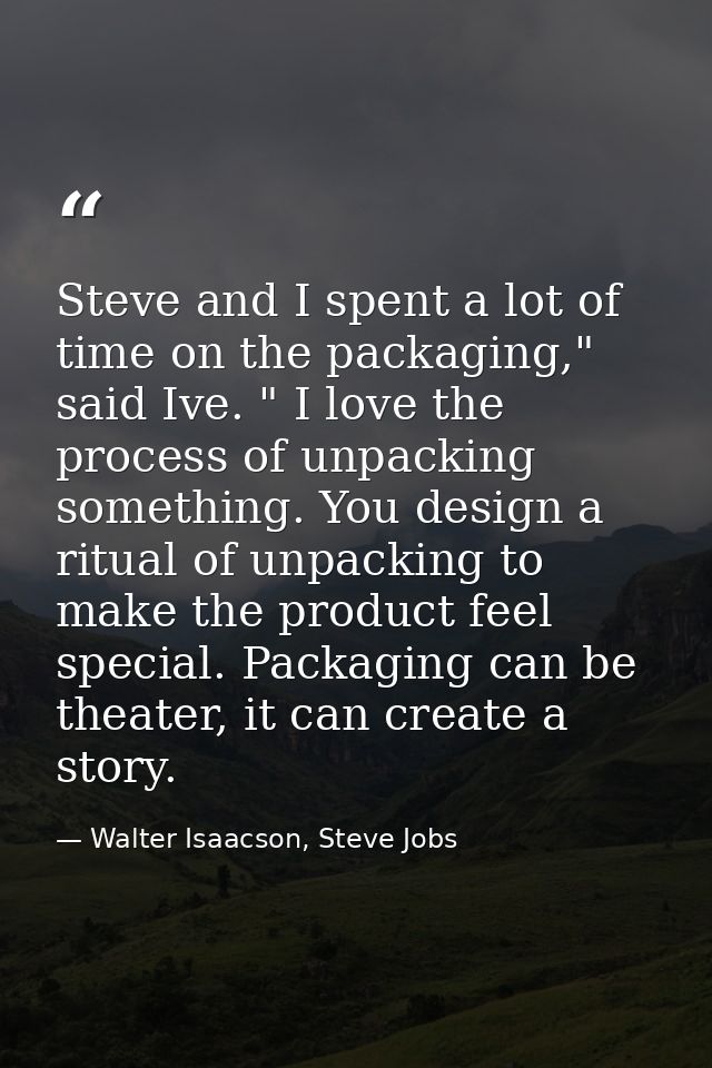 Steve and I spent a lot of time on the packaging," said Ive. " I love the process of unpacking something. You design a r — Walter Isaacson, Steve Jobs