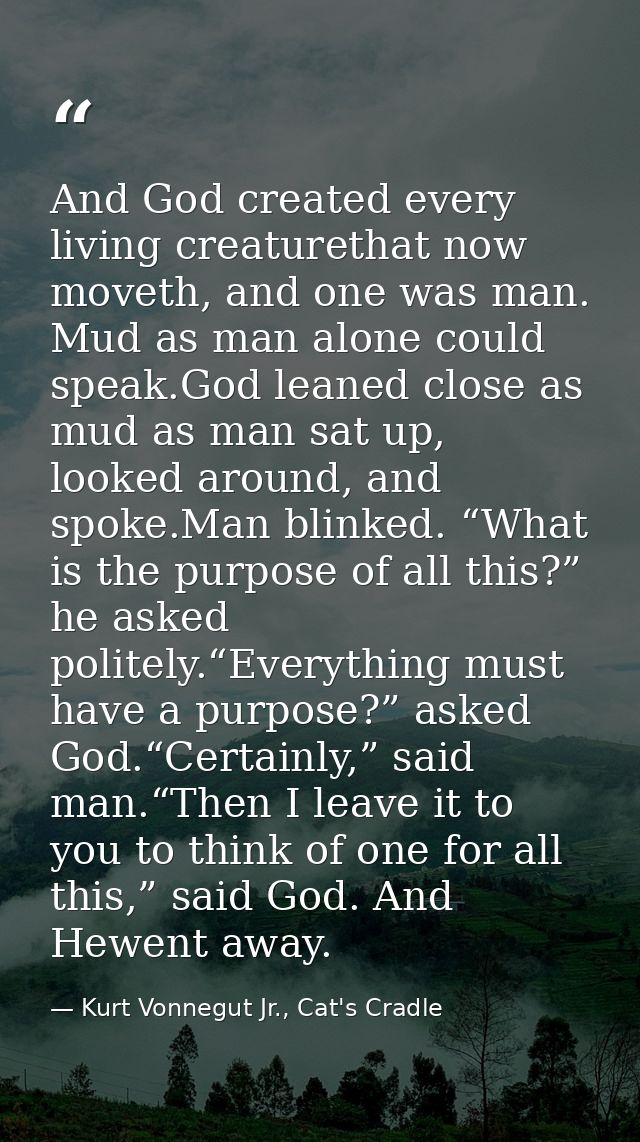 And God created every living creaturethat now moveth, and one was man. Mud as man alone could speak.God leaned close as  — Kurt Vonnegut Jr., Cat's Cradle