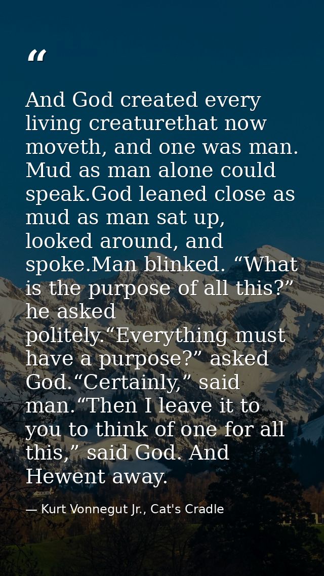 And God created every living creaturethat now moveth, and one was man. Mud as man alone could speak.God leaned close as  — Kurt Vonnegut Jr., Cat's Cradle
