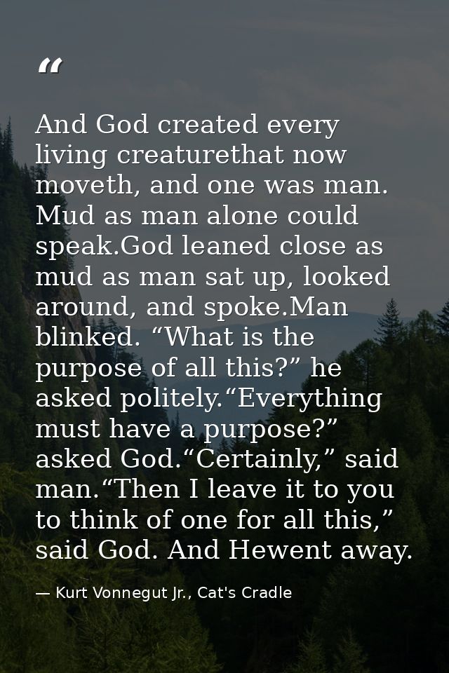 And God created every living creaturethat now moveth, and one was man. Mud as man alone could speak.God leaned close as  — Kurt Vonnegut Jr., Cat's Cradle