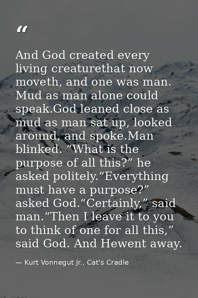 And God created every living creaturethat now moveth, and one was man. Mud as man alone could speak.God leaned close as  — Kurt Vonnegut Jr., Cat's Cradle