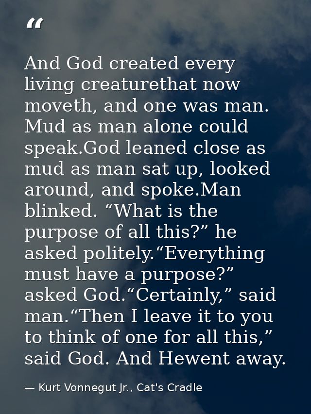 And God created every living creaturethat now moveth, and one was man. Mud as man alone could speak.God leaned close as  — Kurt Vonnegut Jr., Cat's Cradle
