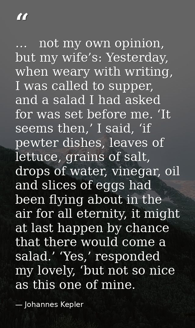 …   not my own opinion, but my wife’s: Yesterday, when weary with writing, I was called to supper, and a salad I had ask — Johannes Kepler