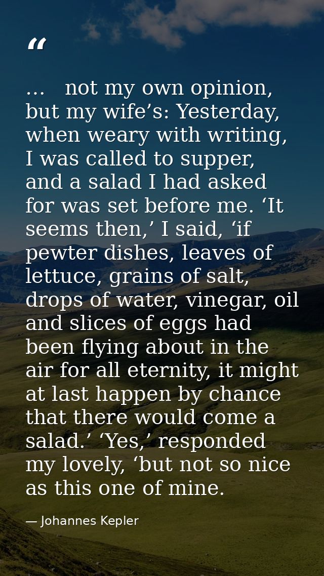 …   not my own opinion, but my wife’s: Yesterday, when weary with writing, I was called to supper, and a salad I had ask — Johannes Kepler