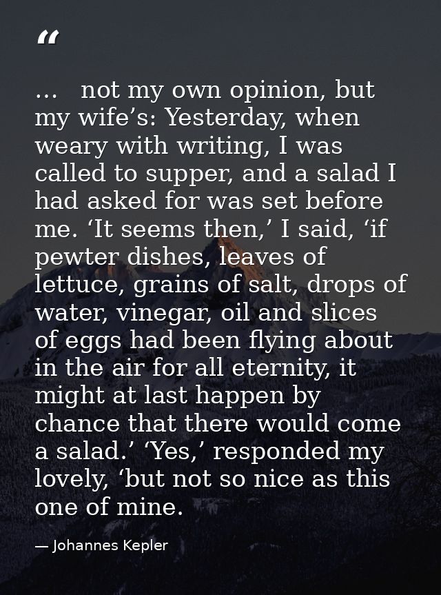 …   not my own opinion, but my wife’s: Yesterday, when weary with writing, I was called to supper, and a salad I had ask — Johannes Kepler