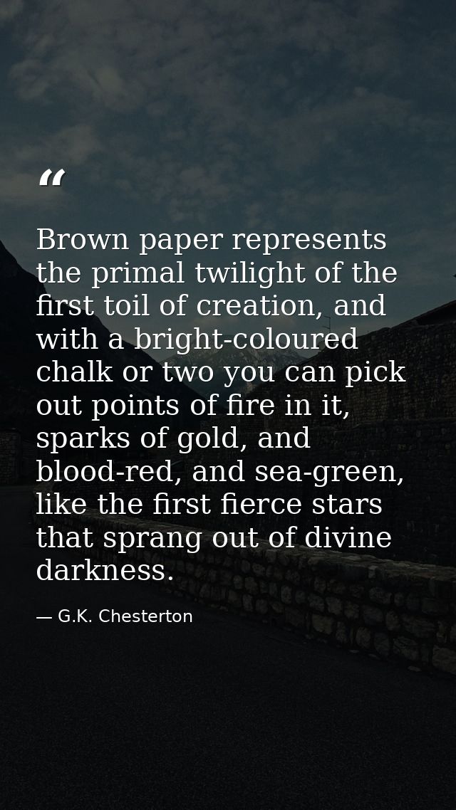 Brown paper represents the primal twilight of the first toil of creation, and with a bright-coloured chalk or two you ca — G.K. Chesterton