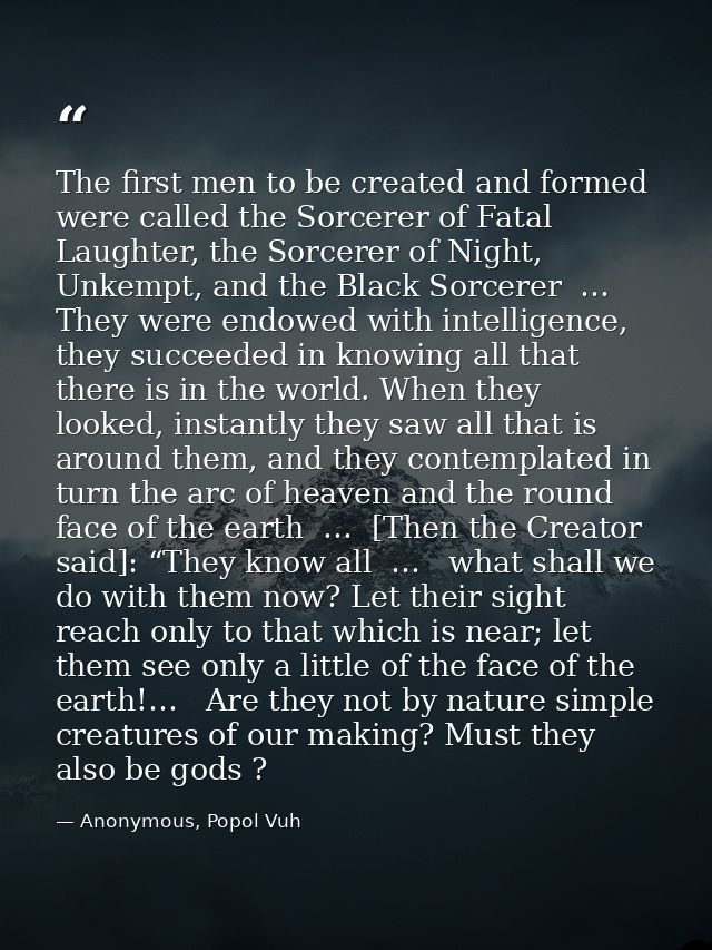 The first men to be created and formed were called the Sorcerer of Fatal Laughter, the Sorcerer of Night, Unkempt, and t — Anonymous, Popol Vuh