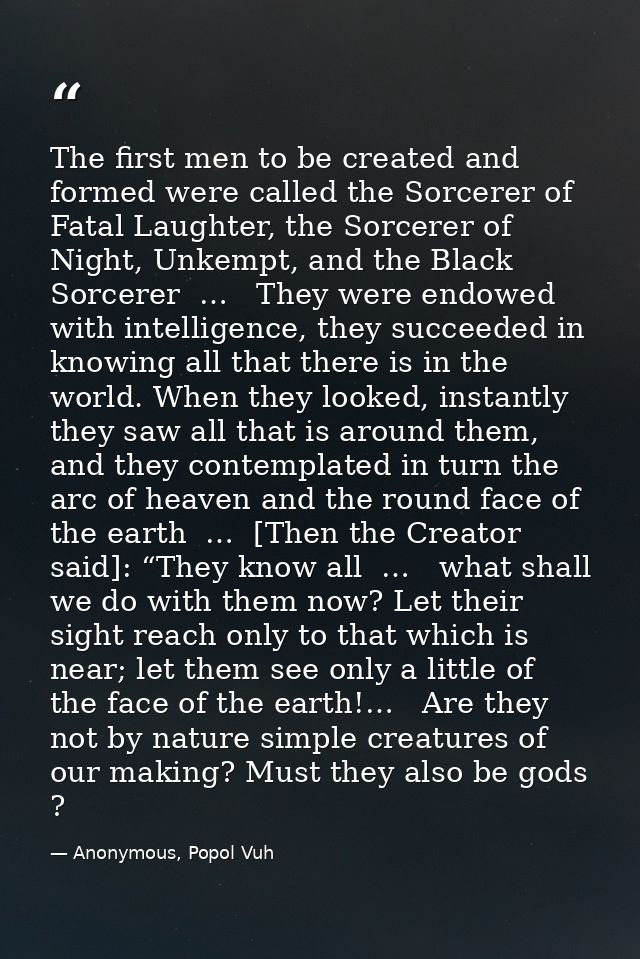 The first men to be created and formed were called the Sorcerer of Fatal Laughter, the Sorcerer of Night, Unkempt, and t — Anonymous, Popol Vuh