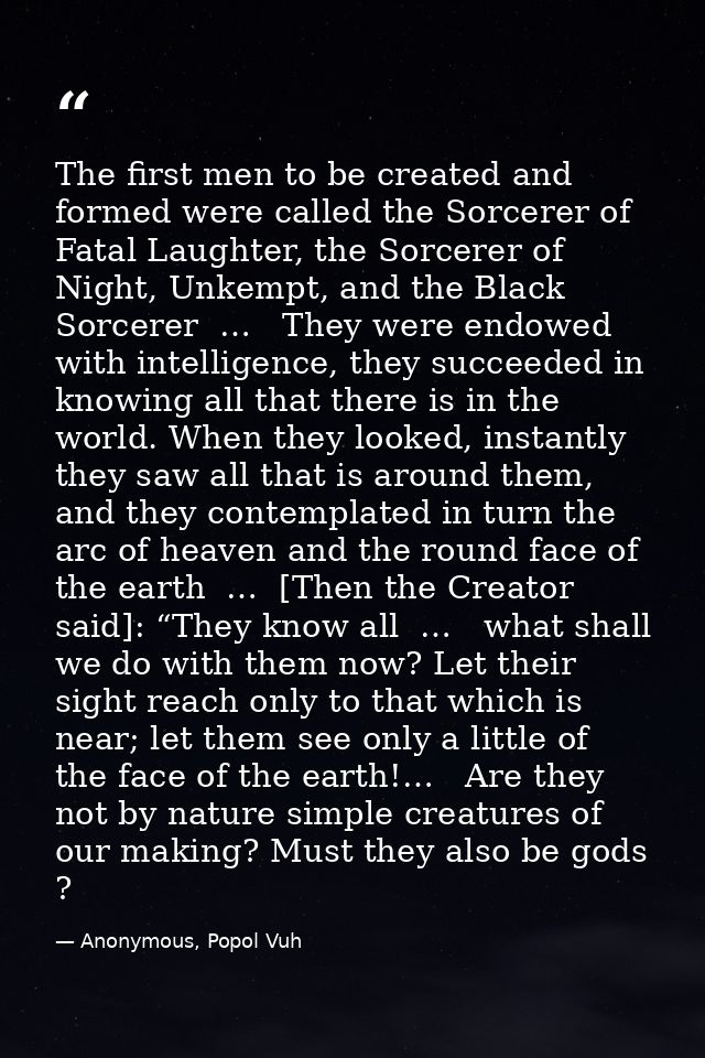 The first men to be created and formed were called the Sorcerer of Fatal Laughter, the Sorcerer of Night, Unkempt, and t — Anonymous, Popol Vuh