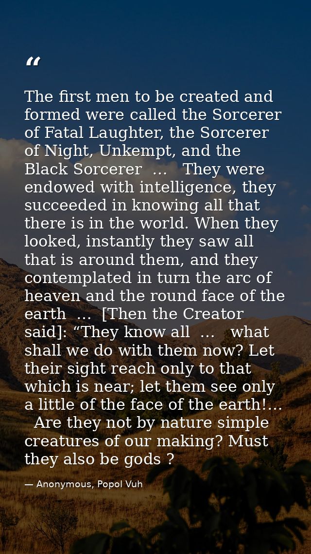 The first men to be created and formed were called the Sorcerer of Fatal Laughter, the Sorcerer of Night, Unkempt, and t — Anonymous, Popol Vuh