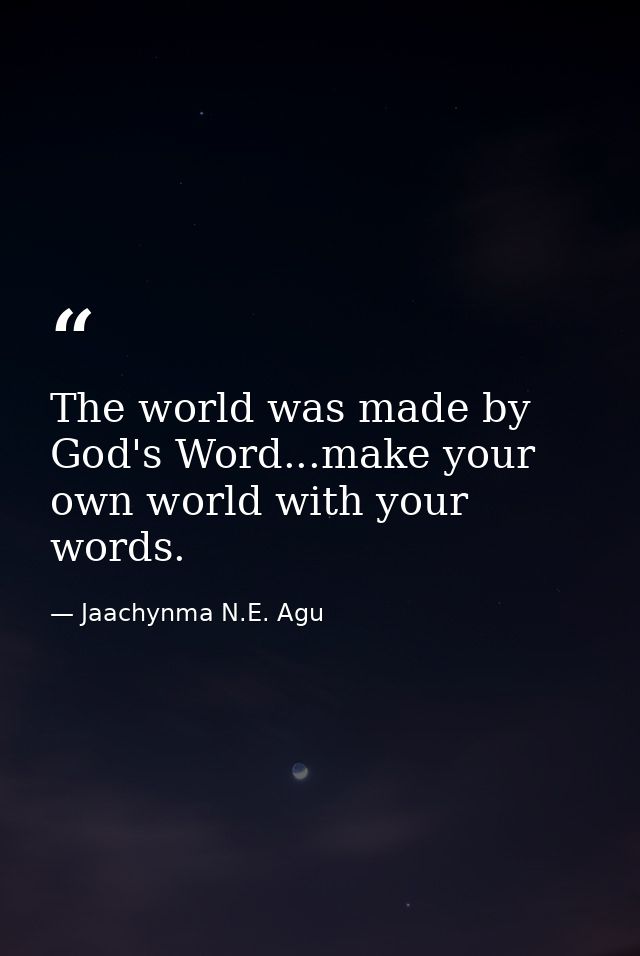 The world was made by God's Word...make your own world with your words. — Jaachynma N.E. Agu