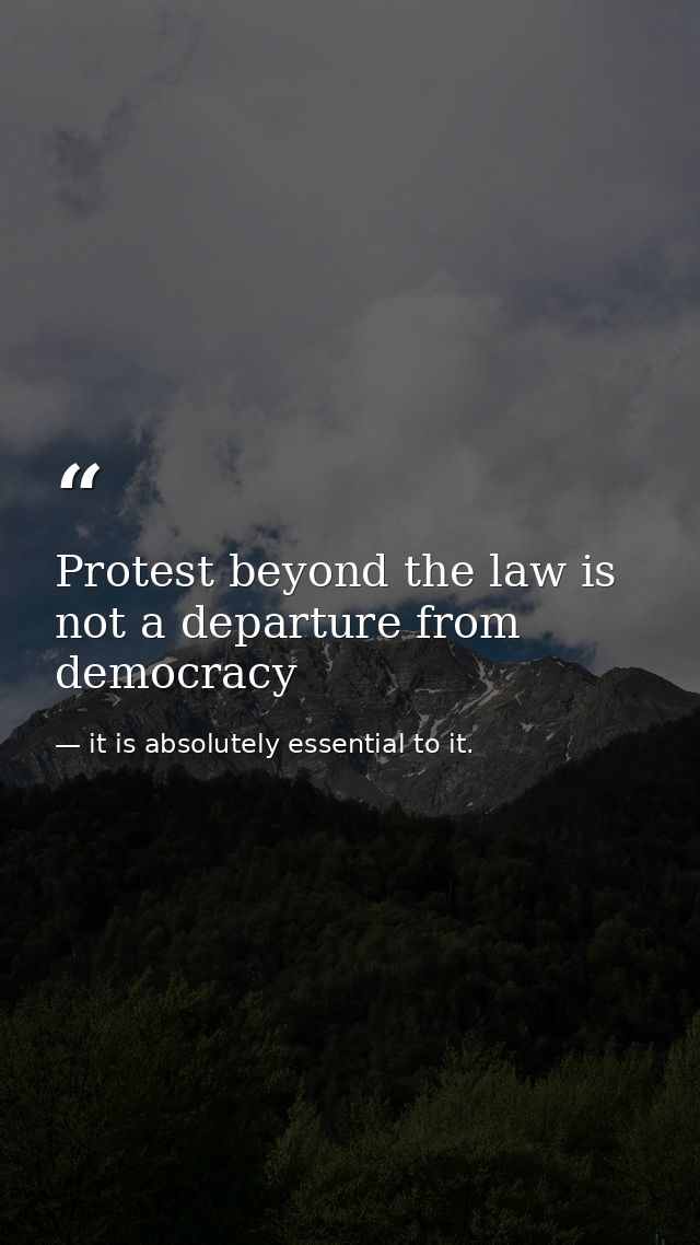 Protest beyond the law is not a departure from democracy — it is absolutely essential to it.