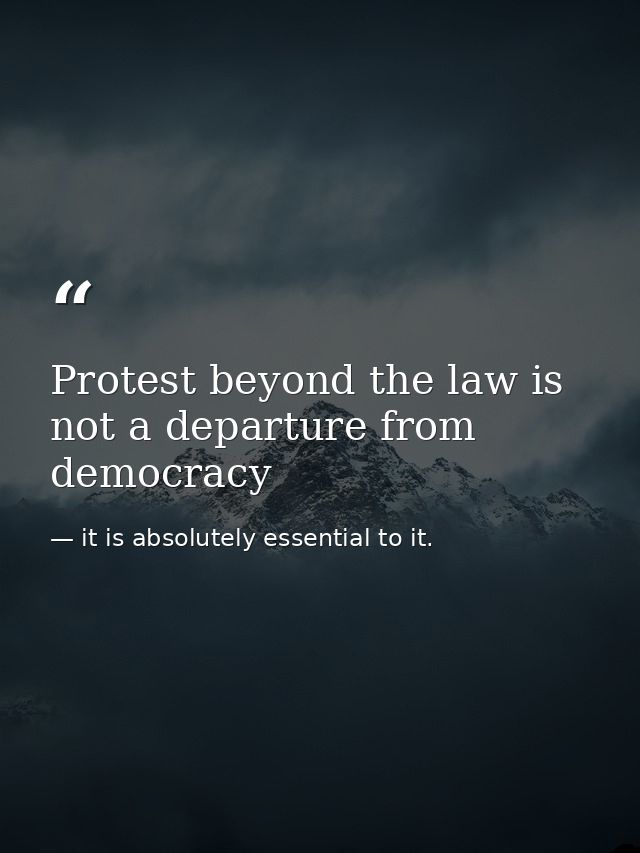 Protest beyond the law is not a departure from democracy — it is absolutely essential to it.