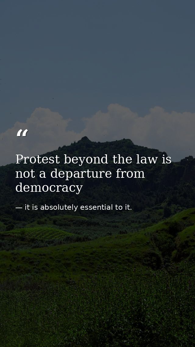 Protest beyond the law is not a departure from democracy — it is absolutely essential to it.