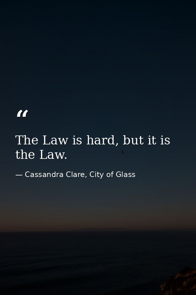 The Law is hard, but it is the Law. — Cassandra Clare, City of Glass