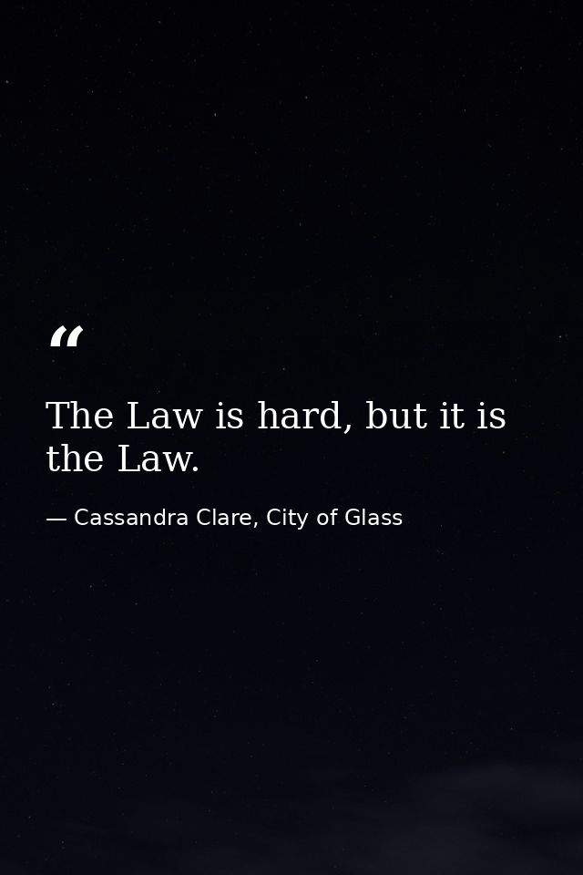 The Law is hard, but it is the Law. — Cassandra Clare, City of Glass
