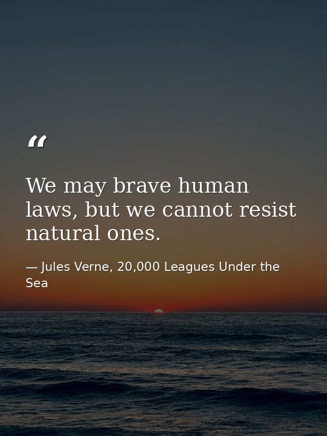 We may brave human laws, but we cannot resist natural ones. — Jules Verne, 20,000 Leagues Under the Sea