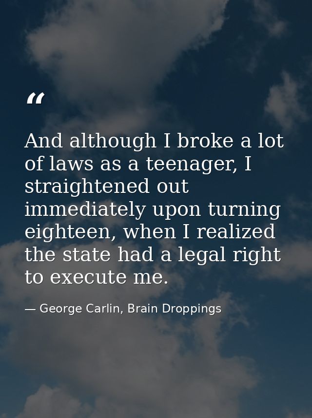 And although I broke a lot of laws as a teenager, I straightened out immediately upon turning eighteen, when I realized  — George Carlin, Brain Droppings