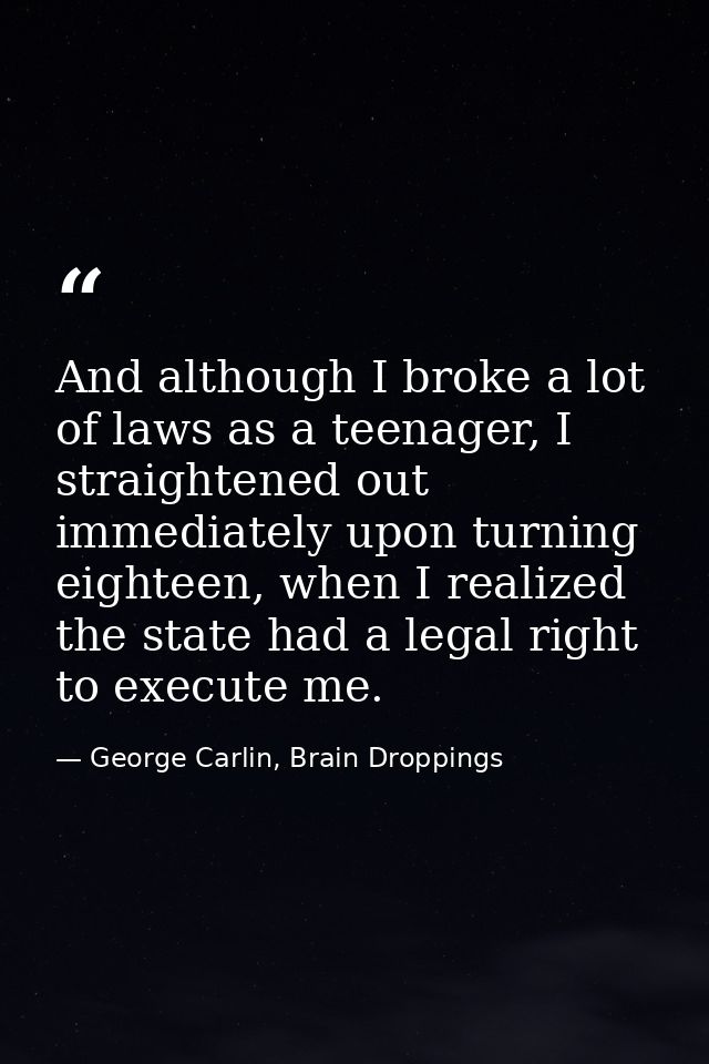 And although I broke a lot of laws as a teenager, I straightened out immediately upon turning eighteen, when I realized  — George Carlin, Brain Droppings