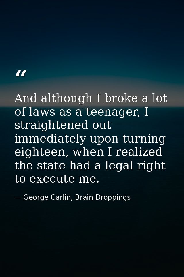 And although I broke a lot of laws as a teenager, I straightened out immediately upon turning eighteen, when I realized  — George Carlin, Brain Droppings