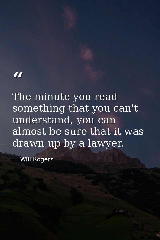 The minute you read something that you can't understand, you can almost be sure that it was drawn up by a lawyer. — Will Rogers