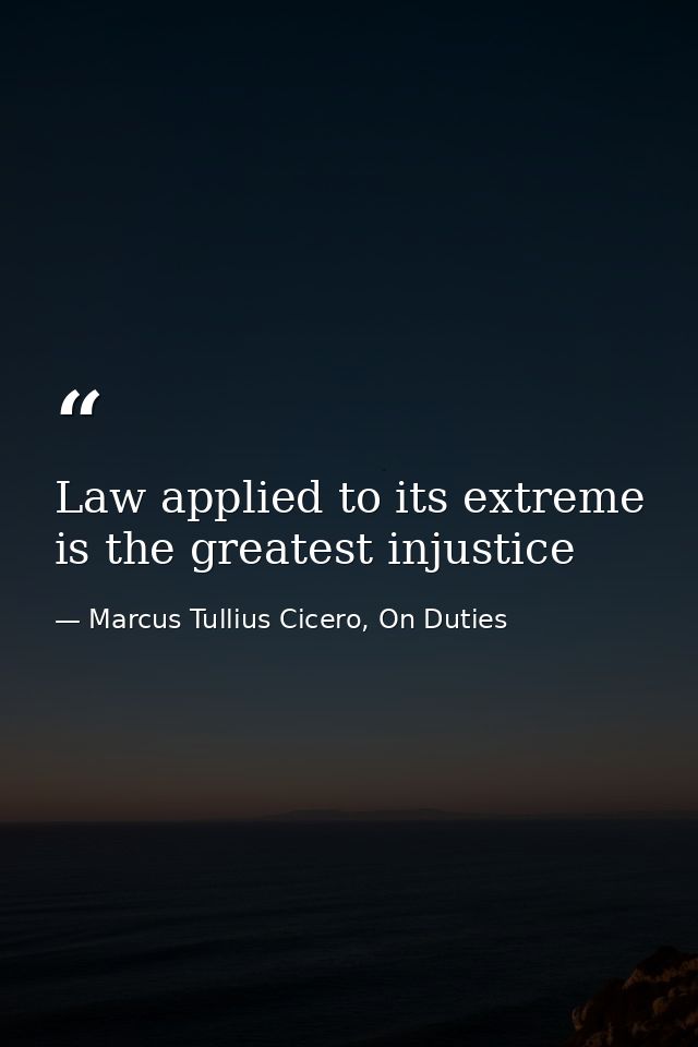 Law applied to its extreme is the greatest injustice — Marcus Tullius Cicero, On Duties