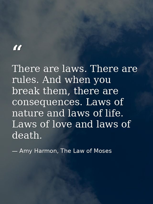 There are laws. There are rules. And when you break them, there are consequences. Laws of nature and laws of life. Laws  — Amy Harmon, The Law of Moses