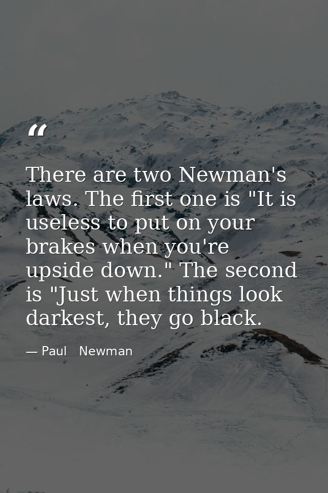 There are two Newman's laws. The first one is "It is useless to put on your brakes when you're upside down." The second  — Paul   Newman