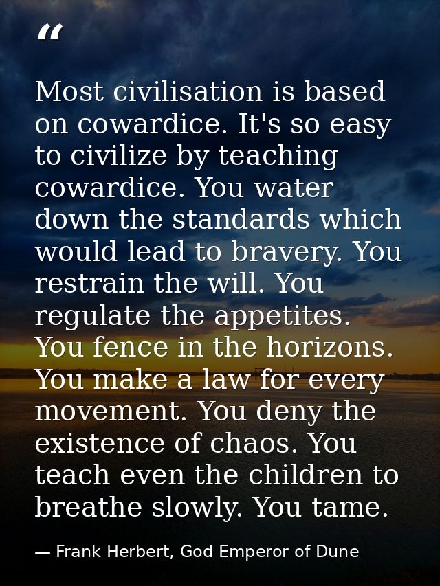 Most civilisation is based on cowardice. It's so easy to civilize by teaching cowardice. You water down the standards wh — Frank Herbert, God Emperor of Dune