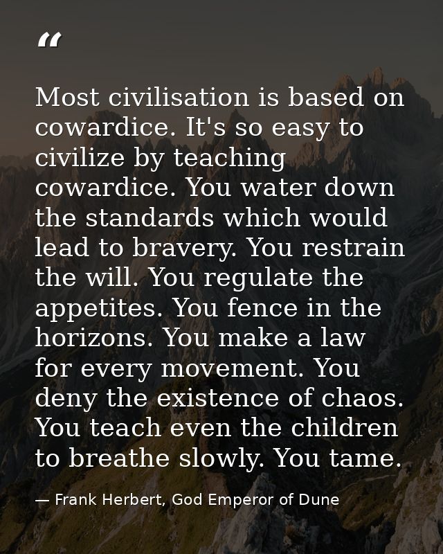 Most civilisation is based on cowardice. It's so easy to civilize by teaching cowardice. You water down the standards wh — Frank Herbert, God Emperor of Dune
